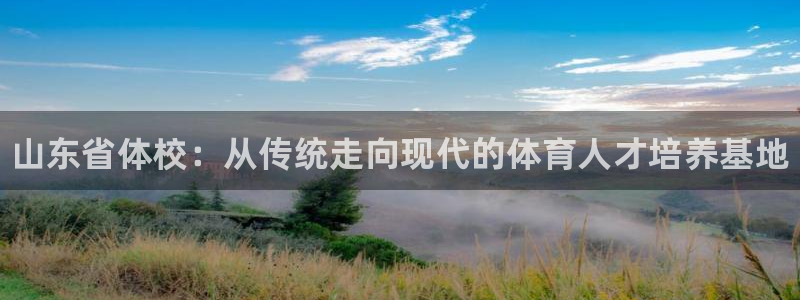 oety欧亿体育官网下载娱乐：山东省体校：从传统走向
