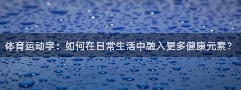 oety欧亿体育官网下载平台：体育运动字：如何在日常