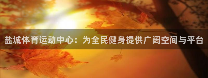 oety欧亿体育官网下载平台假的吗是真的吗吗：盐城体