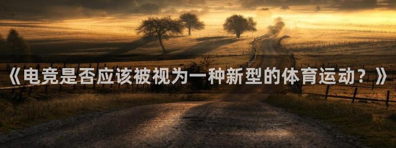 欧亿体育官方正版app娱乐平台：《电竞是否应该被视为一种新型
