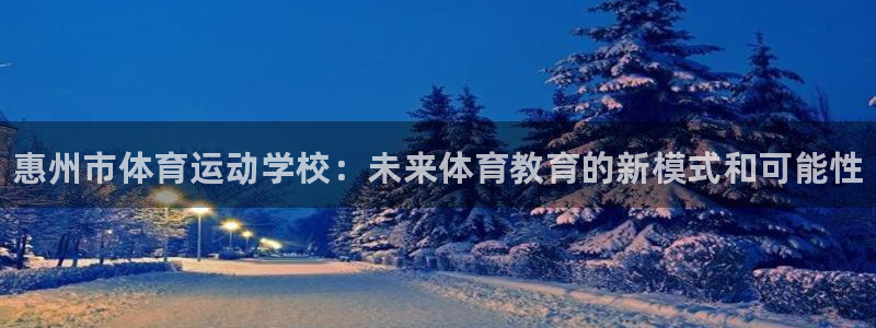 oety欧亿体育官网下载招商：惠州市体育运动学校：未来体育教