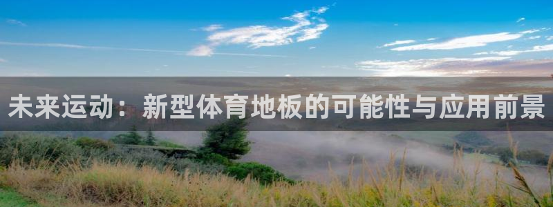 欧亿体育官方正版app神州：未来运动：新型体育地板的可能性与