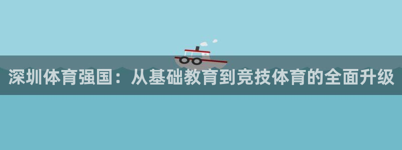 欧亿体育官方正版app娱乐网站：深圳体育强国：从基础教育到竞