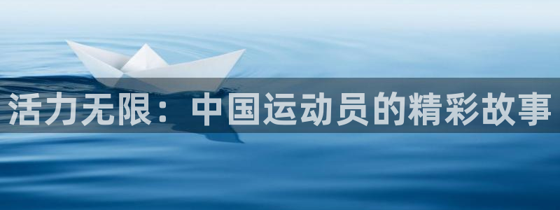  欧亿恃j*18888：活力无限：中国运动员的精彩故事