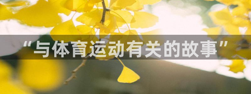 欧亿平台app下载安装最新版本更新内容：“与体育运动有关的故