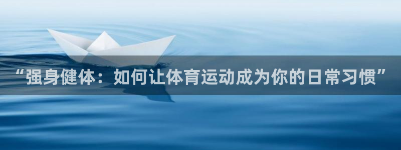  欧亿账号注册：“强身健体：如何让体育运动成为你的日常习惯”
