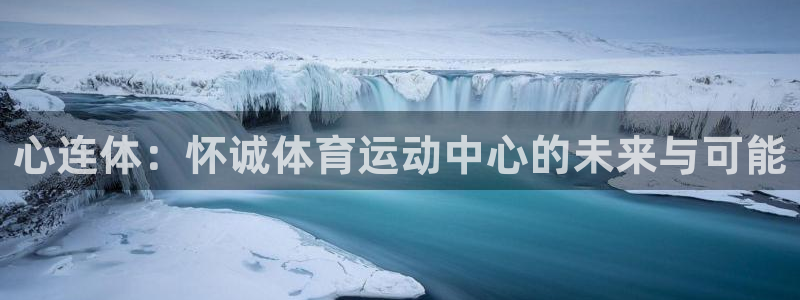 欧亿集团有限公司：心连体：怀诚体育运动中心的未来与可能